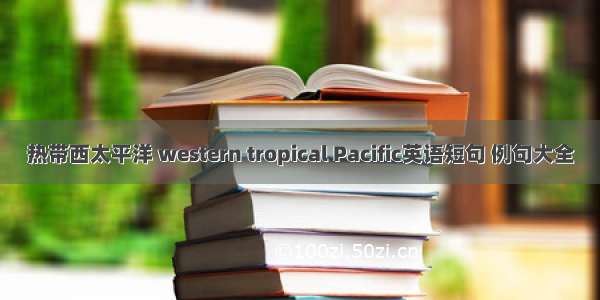 热带西太平洋 western tropical Pacific英语短句 例句大全