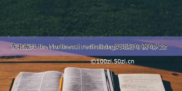 东北振兴 the Northeast revitalizing英语短句 例句大全