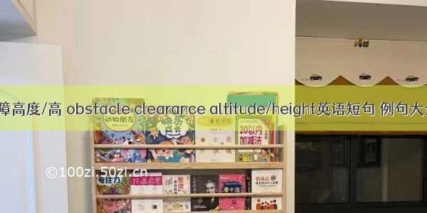 超障高度/高 obstacle clearance altitude/height英语短句 例句大全