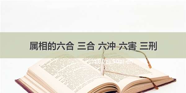 属相的六合 三合 六冲 六害 三刑