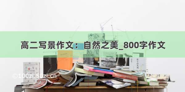 高二写景作文：自然之美_800字作文