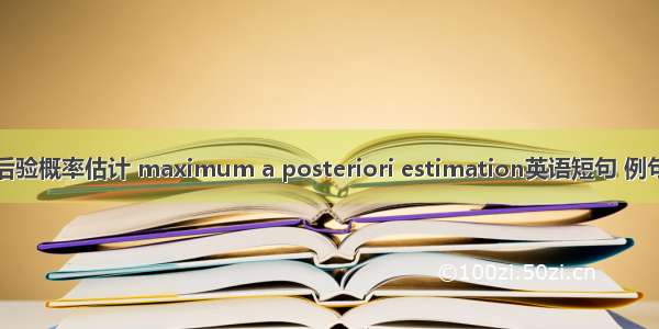 最大后验概率估计 maximum a posteriori estimation英语短句 例句大全