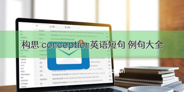 构思 conception英语短句 例句大全