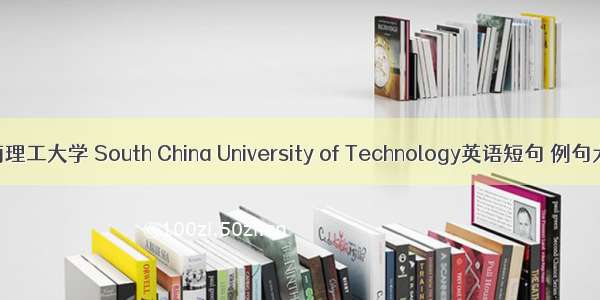 华南理工大学 South China University of Technology英语短句 例句大全