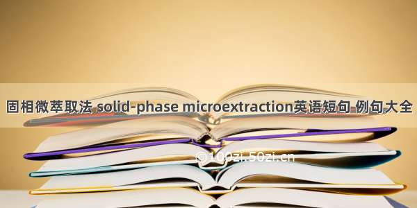 固相微萃取法 solid-phase microextraction英语短句 例句大全