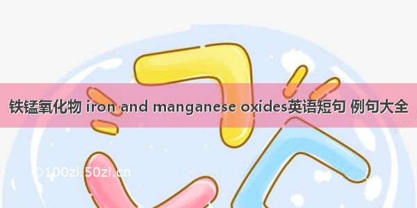 铁锰氧化物 iron and manganese oxides英语短句 例句大全