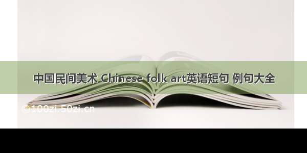 中国民间美术 Chinese folk art英语短句 例句大全