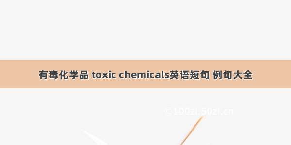 有毒化学品 toxic chemicals英语短句 例句大全
