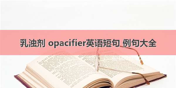 乳浊剂 opacifier英语短句 例句大全