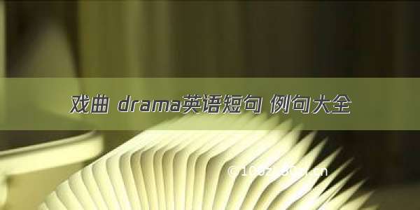 戏曲 drama英语短句 例句大全