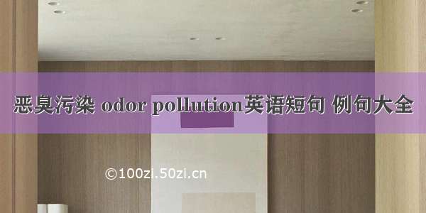 恶臭污染 odor pollution英语短句 例句大全