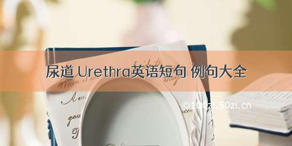 尿道 Urethra英语短句 例句大全