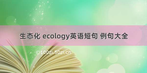 生态化 ecology英语短句 例句大全