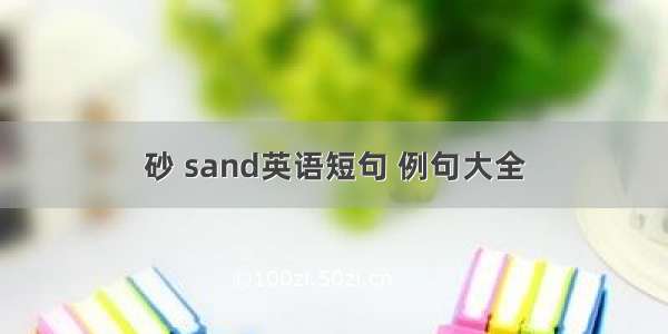 砂 sand英语短句 例句大全