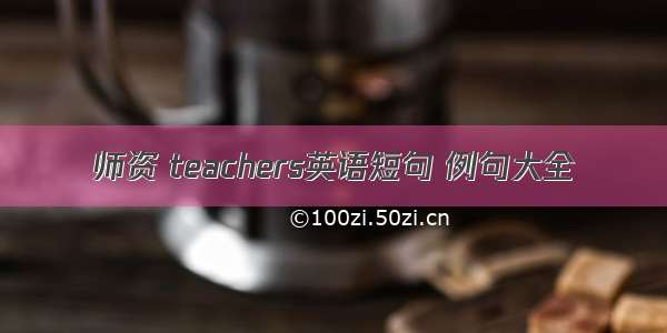 师资 teachers英语短句 例句大全