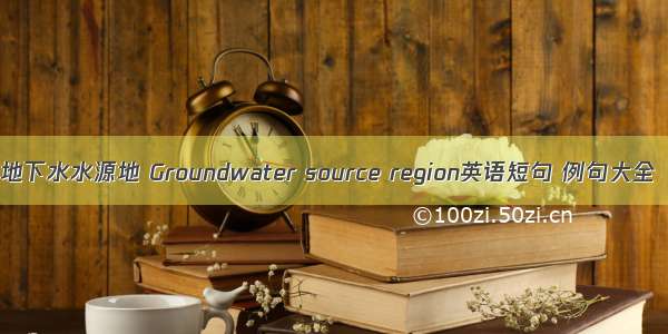 地下水水源地 Groundwater source region英语短句 例句大全