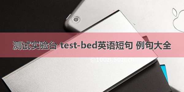 测试实验台 test-bed英语短句 例句大全