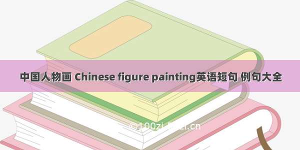 中国人物画 Chinese figure painting英语短句 例句大全
