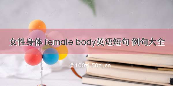 女性身体 female body英语短句 例句大全