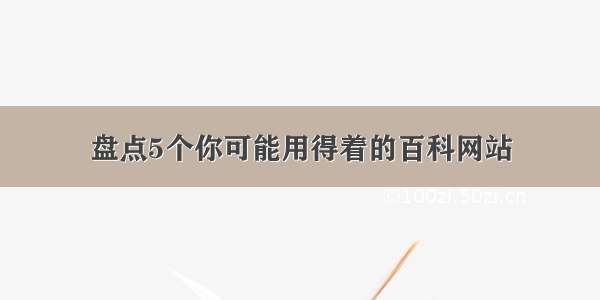 盘点5个你可能用得着的百科网站