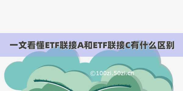 一文看懂ETF联接A和ETF联接C有什么区别