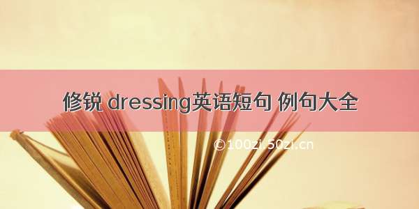 修锐 dressing英语短句 例句大全