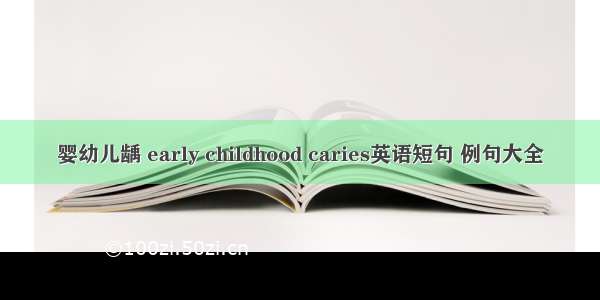 婴幼儿龋 early childhood caries英语短句 例句大全