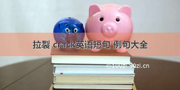 拉裂 crack英语短句 例句大全