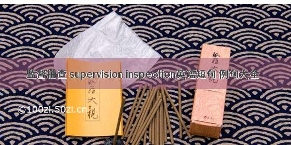 监督抽查 supervision inspection英语短句 例句大全