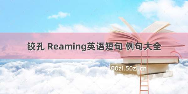 铰孔 Reaming英语短句 例句大全