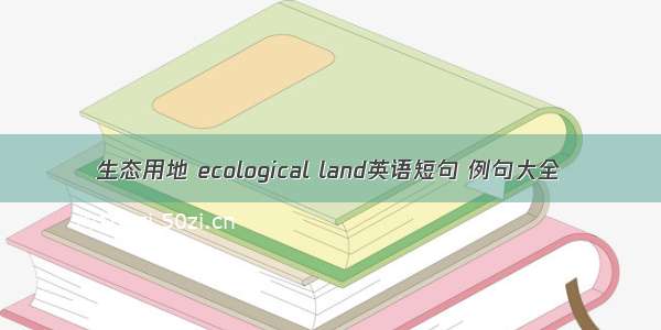 生态用地 ecological land英语短句 例句大全