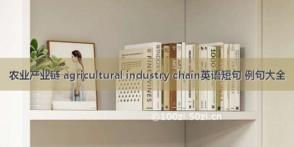 农业产业链 agricultural industry chain英语短句 例句大全