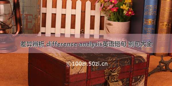 差异辨析 difference analysis英语短句 例句大全