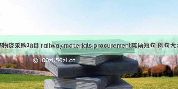 铁路物资采购项目 railway materials procurement英语短句 例句大全