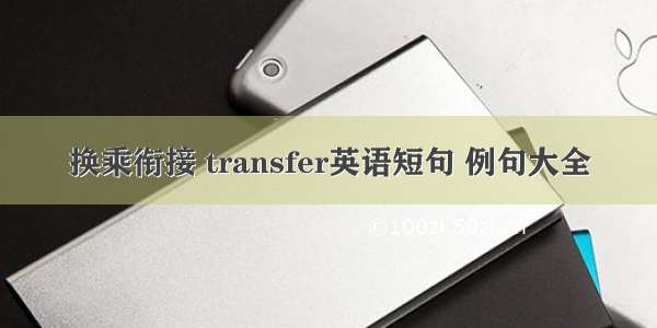 换乘衔接 transfer英语短句 例句大全