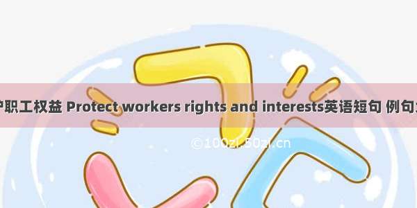 维护职工权益 Protect workers rights and interests英语短句 例句大全