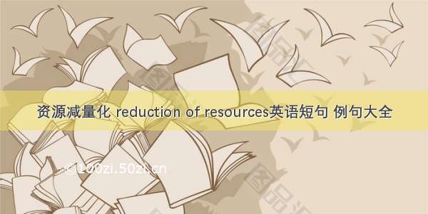 资源减量化 reduction of resources英语短句 例句大全