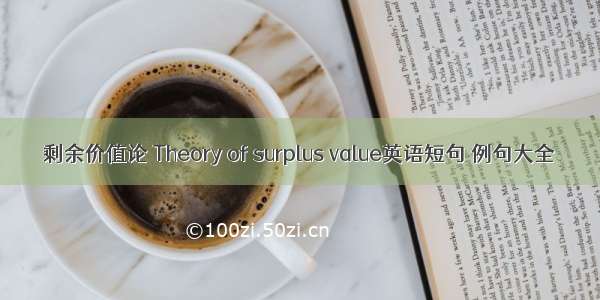 剩余价值论 Theory of surplus value英语短句 例句大全