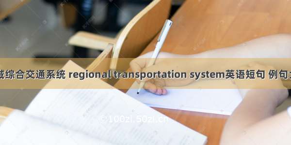 区域综合交通系统 regional transportation system英语短句 例句大全