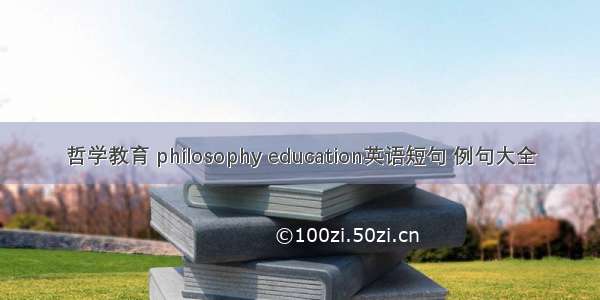 哲学教育 philosophy education英语短句 例句大全