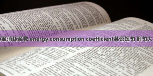 能源消耗系数 energy consumption coefficient英语短句 例句大全