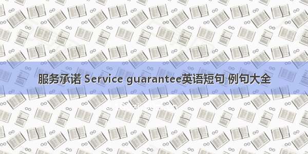 服务承诺 Service guarantee英语短句 例句大全