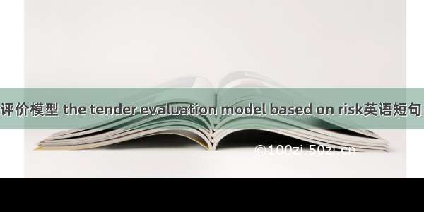 风险投标评价模型 the tender evaluation model based on risk英语短句 例句大全