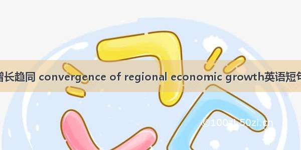 区域经济增长趋同 convergence of regional economic growth英语短句 例句大全