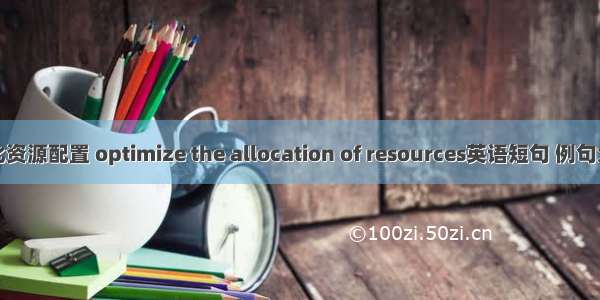 优化资源配置 optimize the allocation of resources英语短句 例句大全