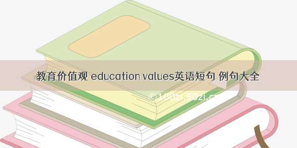 教育价值观 education values英语短句 例句大全