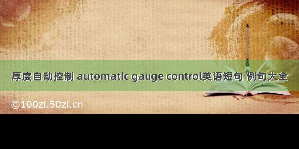 厚度自动控制 automatic gauge control英语短句 例句大全