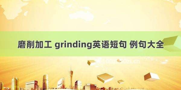 磨削加工 grinding英语短句 例句大全