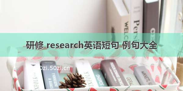 研修 research英语短句 例句大全