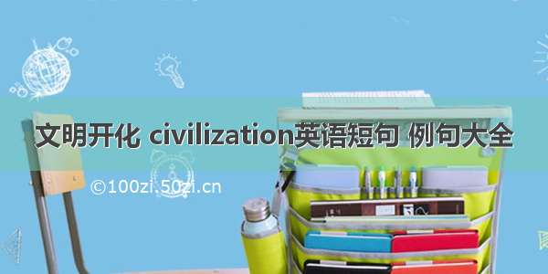 文明开化 civilization英语短句 例句大全